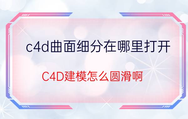 c4d曲面细分在哪里打开 C4D建模怎么圆滑啊？